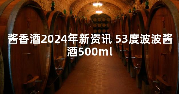 酱香酒2024年新资讯 53度波波酱酒500ml